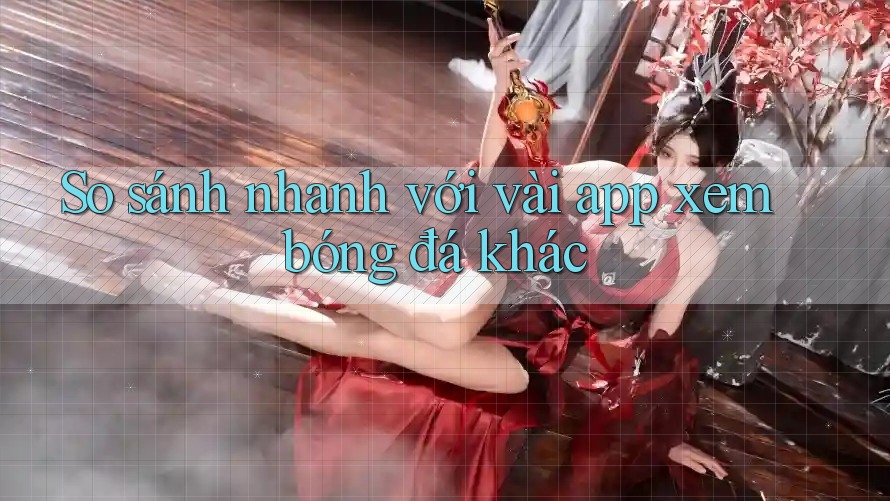 So sánh nhanh với vài app xem bóng đá khác So sánh nhanh với vài app xem bóng đá khác