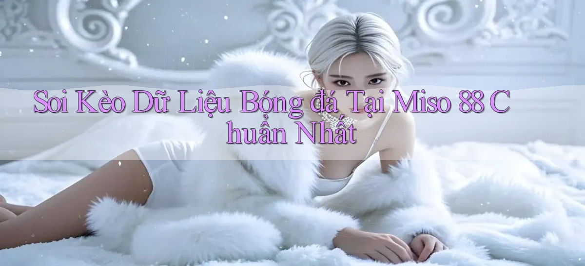 soi kèo dữ liệu bóng đá tại miso 88 chuẩn nhất