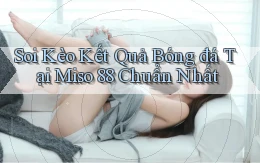 soi kèo kết quả bóng đá tại miso 88 chuẩn nhất