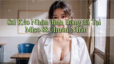 soi kèo nhận định bóng đá tại miso 88 chuẩn nhất
