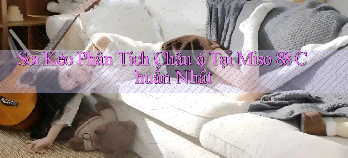 soi kèo phân tích châu á tại miso 88 chuẩn nhất