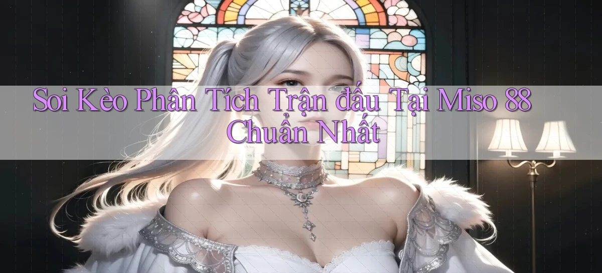 soi kèo phân tích trận đấu tại miso 88 chuẩn nhất