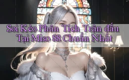 soi kèo phân tích trận đấu tại miso 88 chuẩn nhất