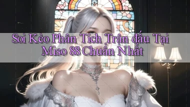 soi kèo phân tích trận đấu tại miso 88 chuẩn nhất