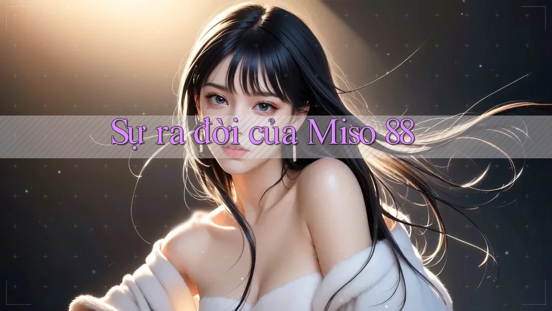 Sự ra đời của Miso 88