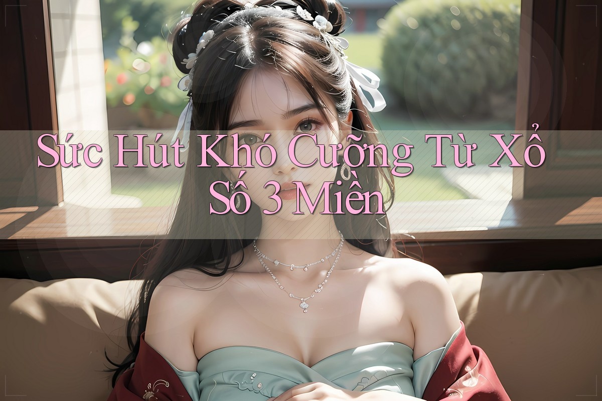 Sức Hút Khó Cưỡng Từ Xổ Số 3 Miền