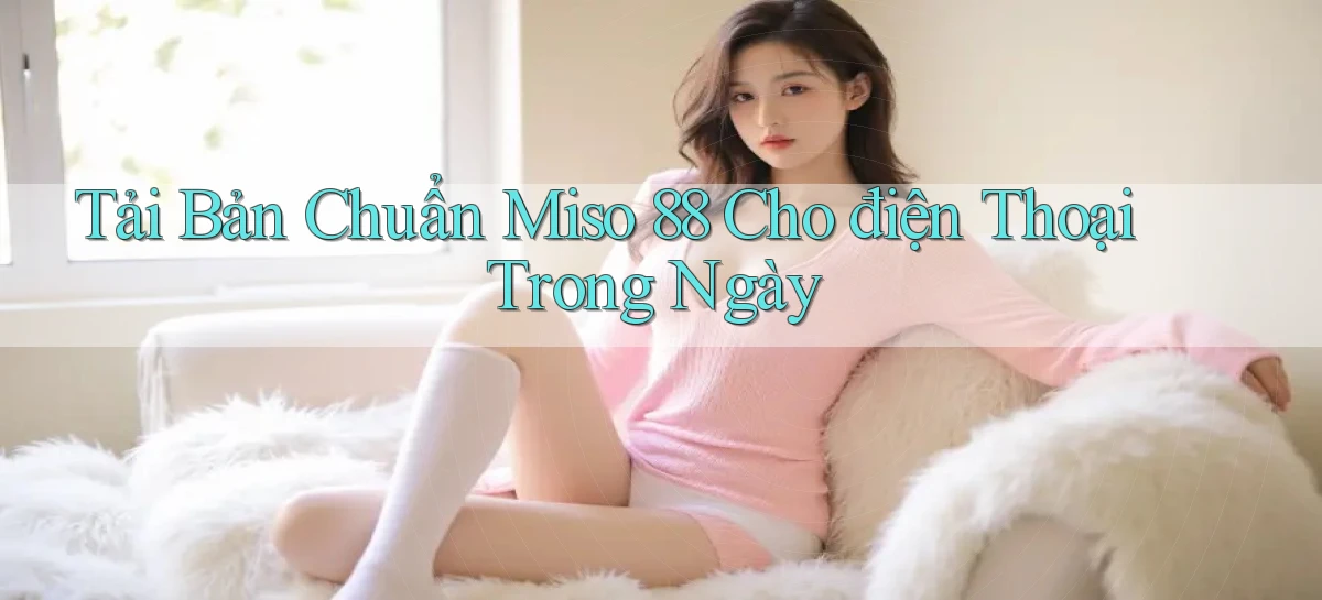 tải bản chuẩn miso 88 cho điện thoại trong ngày