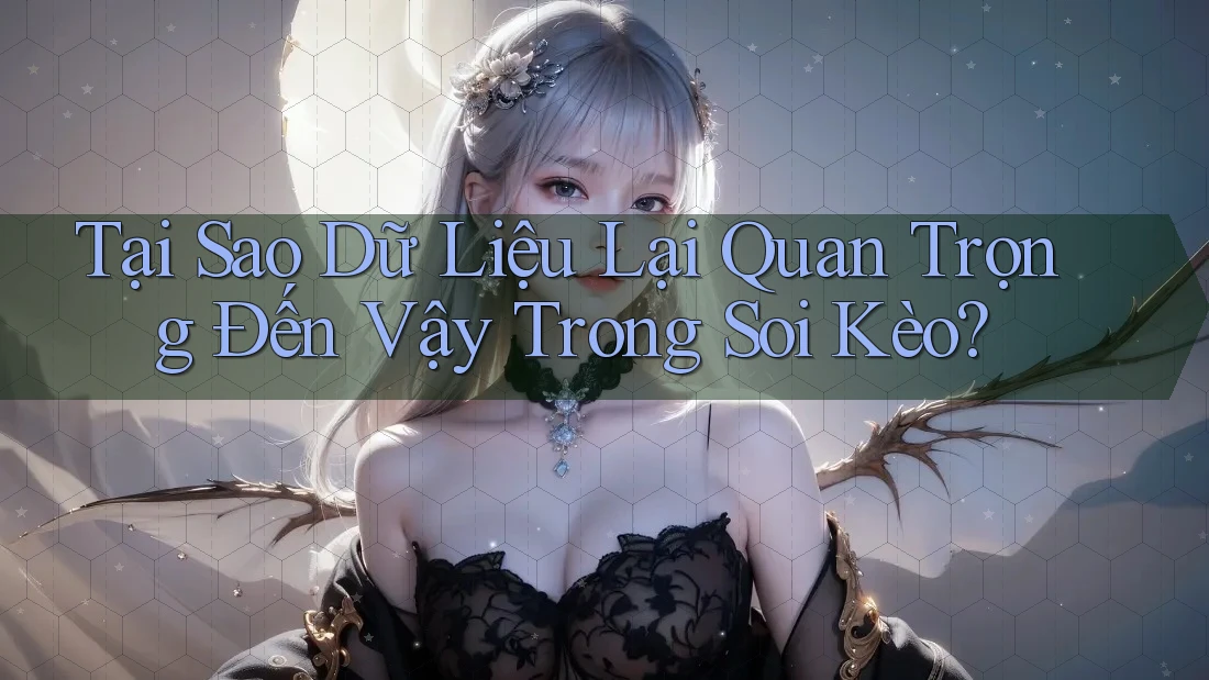 Tại Sao Dữ Liệu Lại Quan Trọng Đến Vậy Trong Soi Kèo? Tại Sao Dữ Liệu Lại Quan Trọng Đến Vậy Trong Soi Kèo?