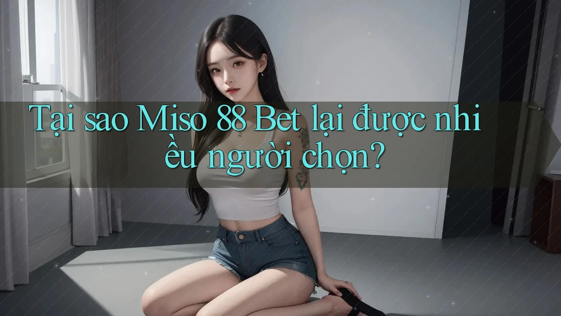 Tại sao Miso 88 Bet lại được nhiều người chọn? Tại sao Miso 88 Bet lại được nhiều người chọn?