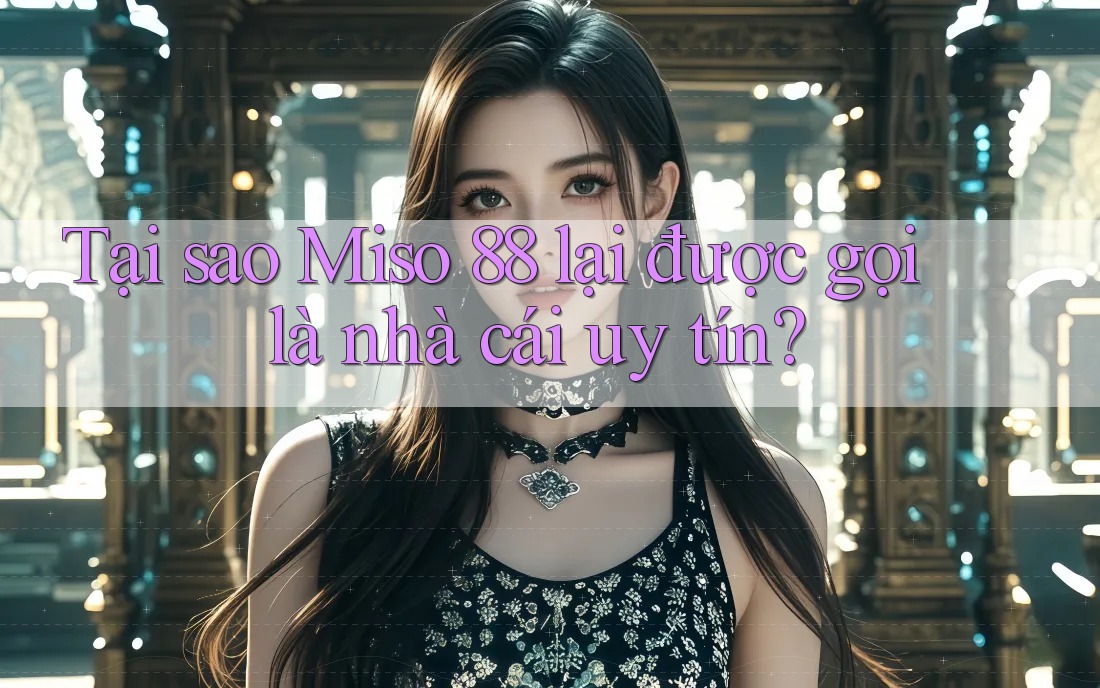 Tại sao Miso 88 lại được gọi là nhà cái uy tín? Tại sao Miso 88 lại được gọi là nhà cái uy tín?