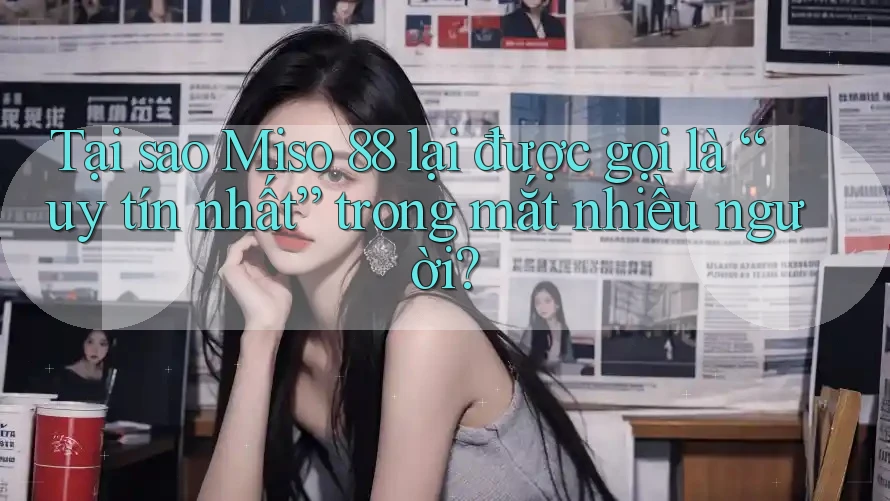 Tại sao Miso 88 lại được gọi là “uy tín nhất” trong mắt nhiều người? Tại sao Miso 88 lại được gọi là “uy tín nhất” trong mắt nhiều người?