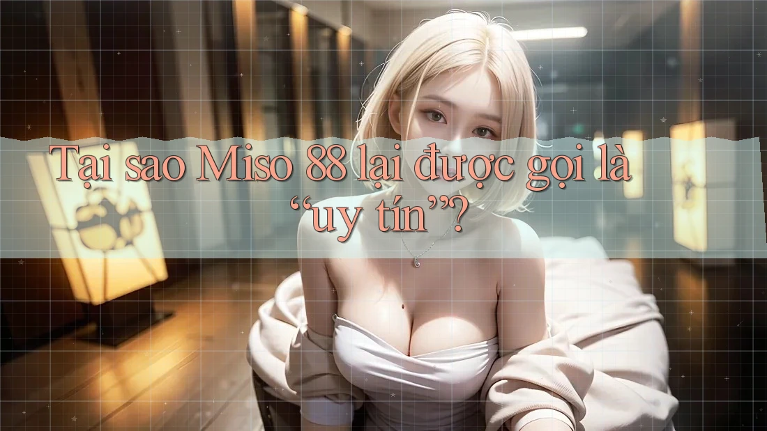 Tại sao Miso 88 lại được gọi là “uy tín”? Tại sao Miso 88 lại được gọi là “uy tín”?
