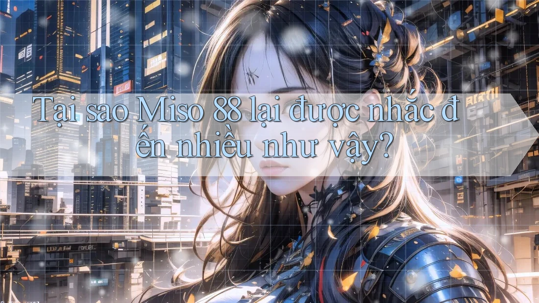 Tại sao Miso 88 lại được nhắc đến nhiều như vậy? Tại sao Miso 88 lại được nhắc đến nhiều như vậy?