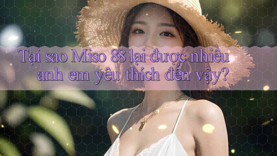 Tại sao Miso 88 lại được nhiều anh em yêu thích đến vậy? Tại sao Miso 88 lại được nhiều anh em yêu thích đến vậy?