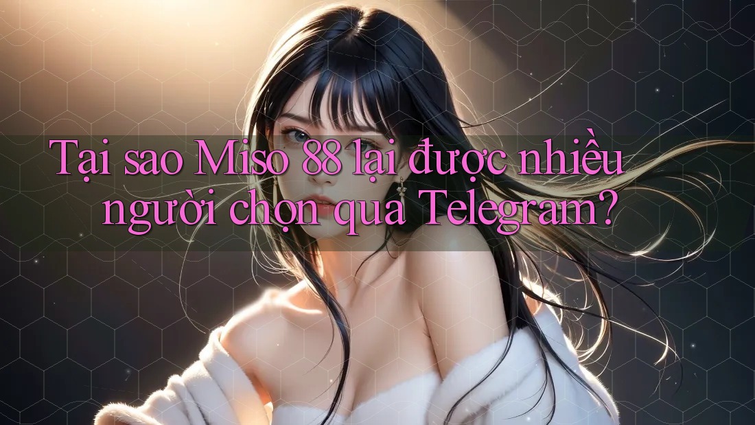 Tại sao Miso 88 lại được nhiều người chọn qua Telegram? Tại sao Miso 88 lại được nhiều người chọn qua Telegram?