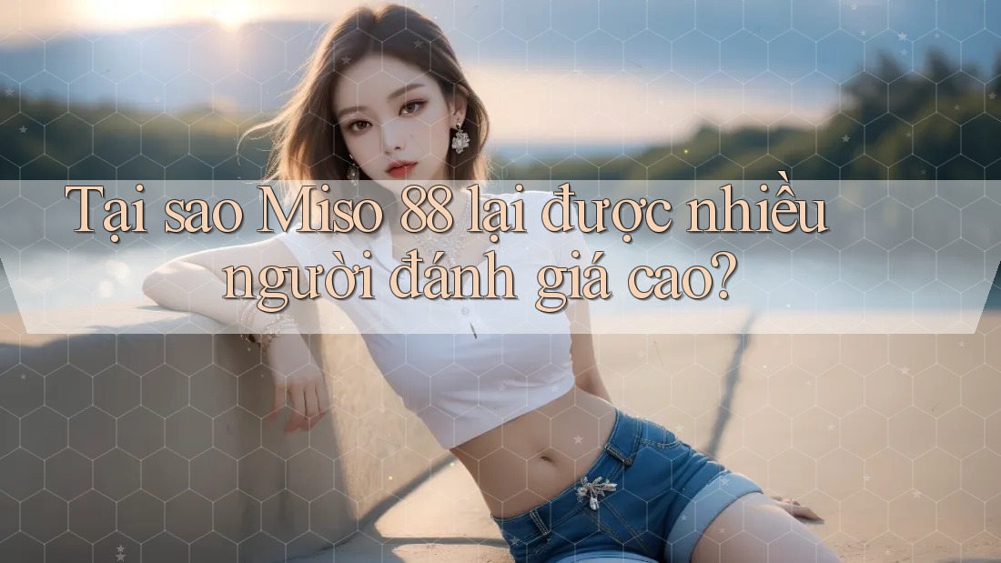 Tại sao Miso 88 lại được nhiều người đánh giá cao? Tại sao Miso 88 lại được nhiều người đánh giá cao?