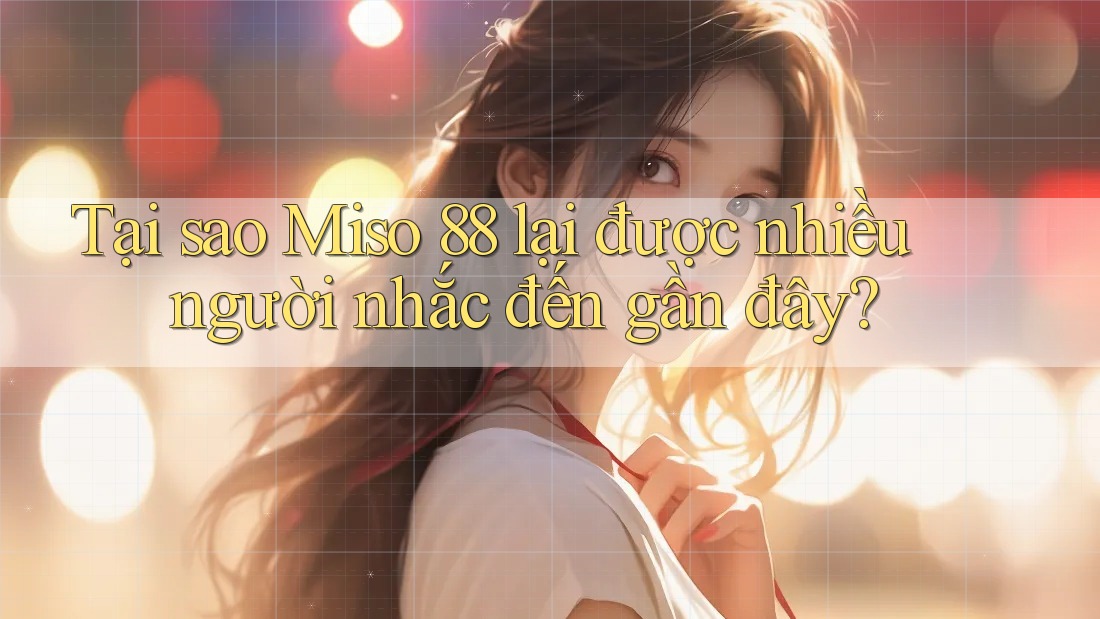 Tại sao Miso 88 lại được nhiều người nhắc đến gần đây? Tại sao Miso 88 lại được nhiều người nhắc đến gần đây?