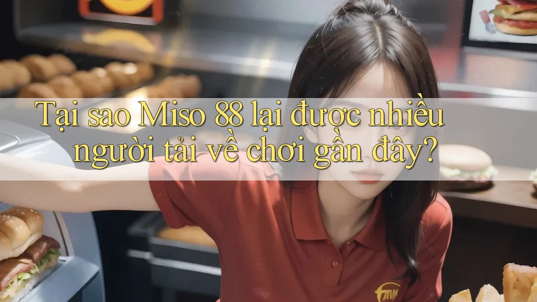 Tại sao Miso 88 lại được nhiều người tải về chơi gần đây? Tại sao Miso 88 lại được nhiều người tải về chơi gần đây?