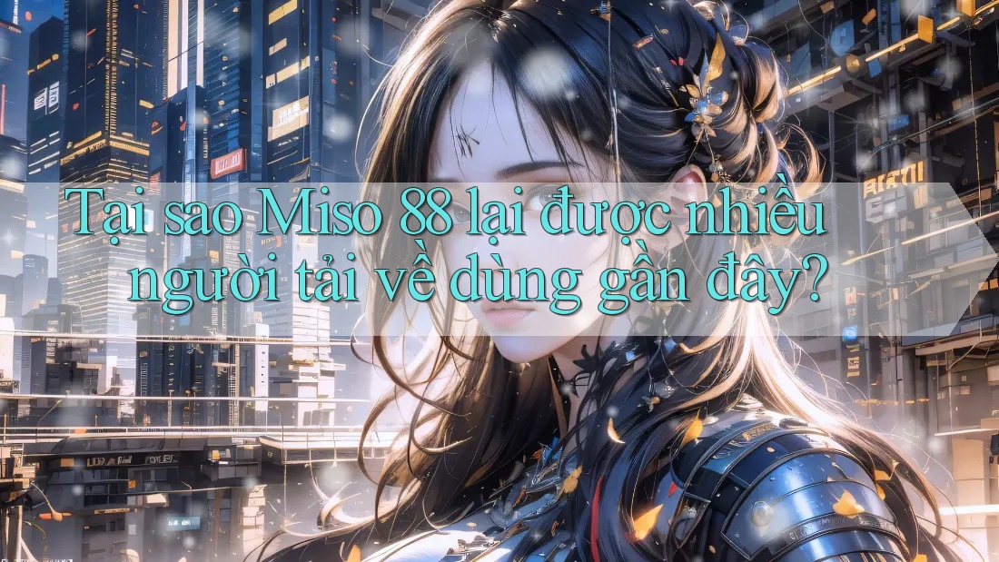 Tại sao Miso 88 lại được nhiều người tải về dùng gần đây? Tại sao Miso 88 lại được nhiều người tải về dùng gần đây?