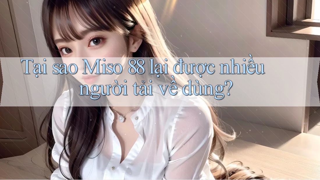 Tại sao Miso 88 lại được nhiều người tải về dùng? Tại sao Miso 88 lại được nhiều người tải về dùng?