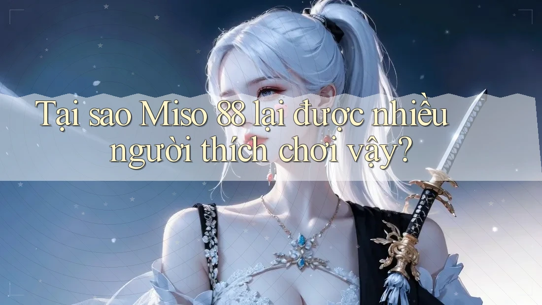 Tại sao Miso 88 lại được nhiều người thích chơi vậy? Tại sao Miso 88 lại được nhiều người thích chơi vậy?