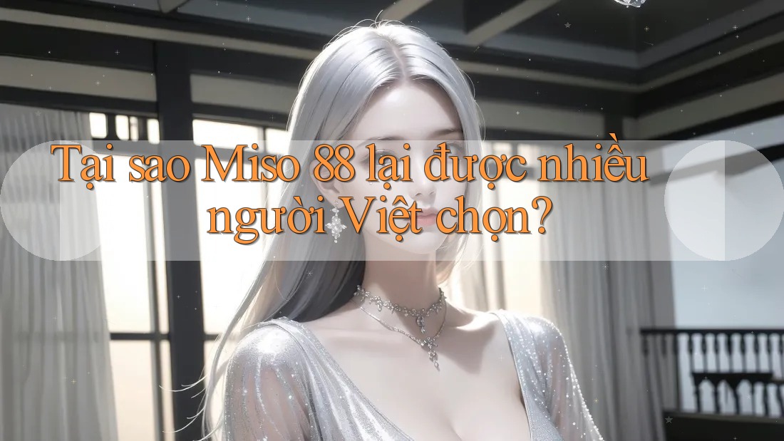 Tại sao Miso 88 lại được nhiều người Việt chọn? Tại sao Miso 88 lại được nhiều người Việt chọn?