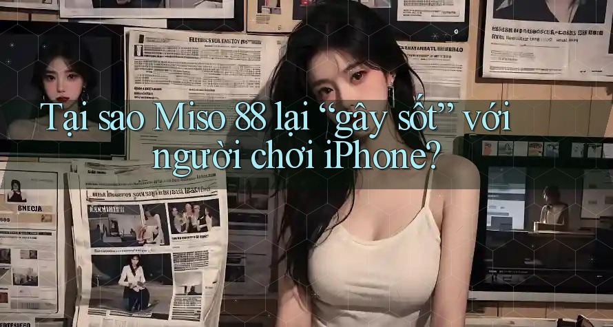 Tại sao Miso 88 lại “gây sốt” với người chơi iPhone? Tại sao Miso 88 lại “gây sốt” với người chơi iPhone?