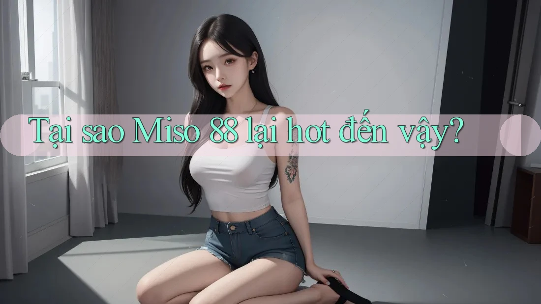 Tại sao Miso 88 lại hot đến vậy? Tại sao Miso 88 lại hot đến vậy?