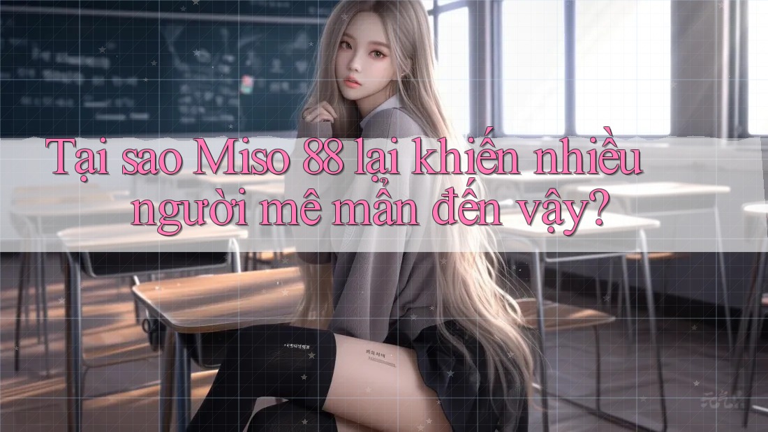 Tại sao Miso 88 lại khiến nhiều người mê mẩn đến vậy? Tại sao Miso 88 lại khiến nhiều người mê mẩn đến vậy?
