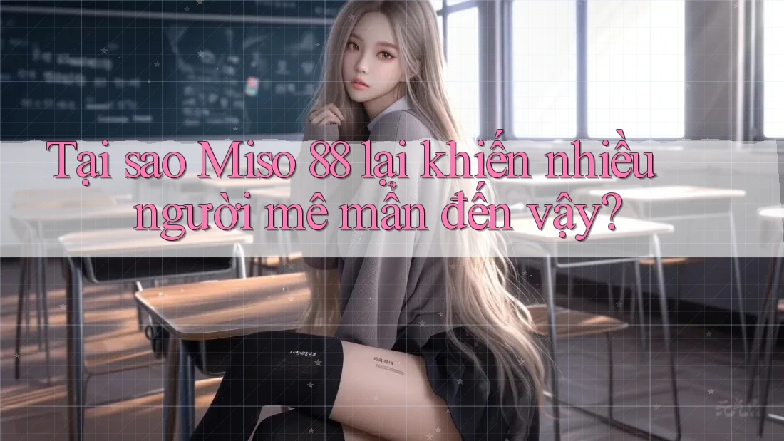 Tại sao Miso 88 lại khiến nhiều người mê mẩn đến vậy? Tại sao Miso 88 lại khiến nhiều người mê mẩn đến vậy?