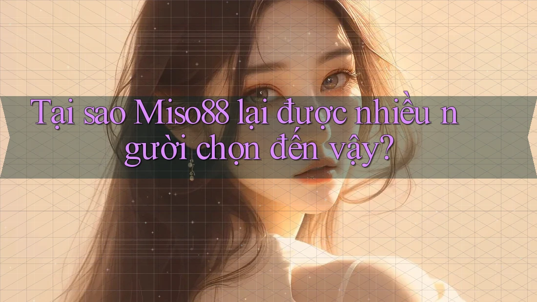 Tại sao Miso88 lại được nhiều người chọn đến vậy? Tại sao Miso88 lại được nhiều người chọn đến vậy?