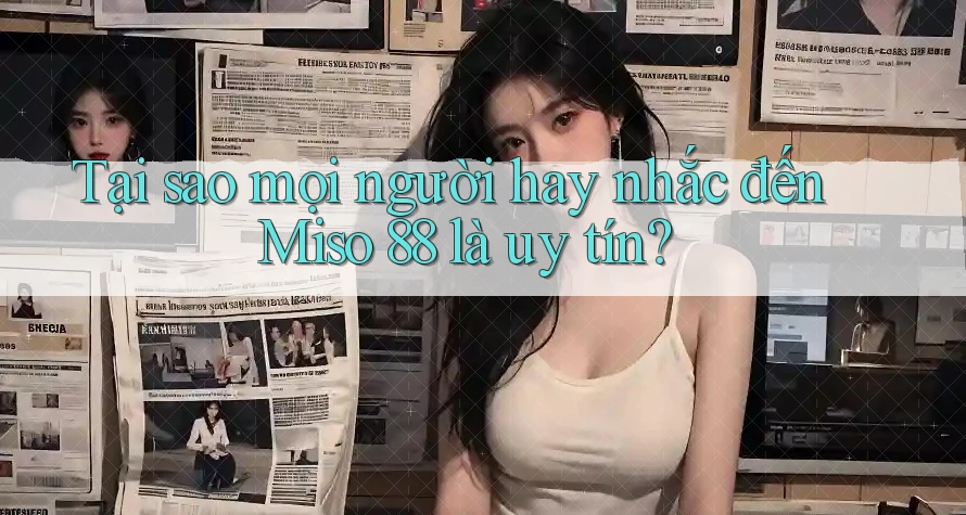 Tại sao mọi người hay nhắc đến Miso 88 là uy tín? Tại sao mọi người hay nhắc đến Miso 88 là uy tín?