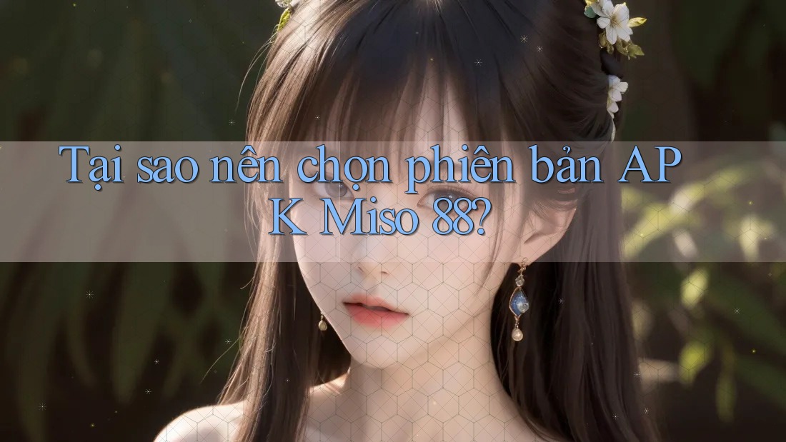 Tại sao nên chọn phiên bản APK Miso 88? Tại sao nên chọn phiên bản APK Miso 88?