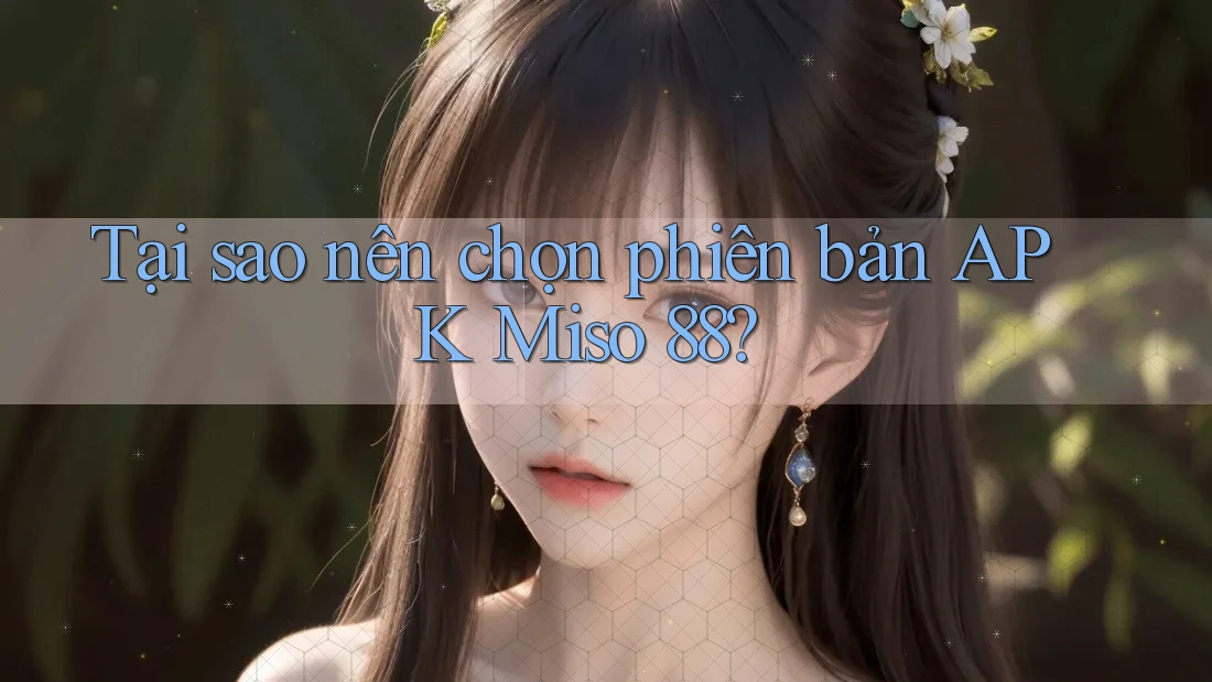 Tại sao nên chọn phiên bản APK Miso 88? Tại sao nên chọn phiên bản APK Miso 88?