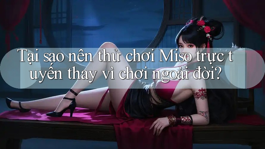 Tại sao nên thử chơi Miso trực tuyến thay vì chơi ngoài đời?
