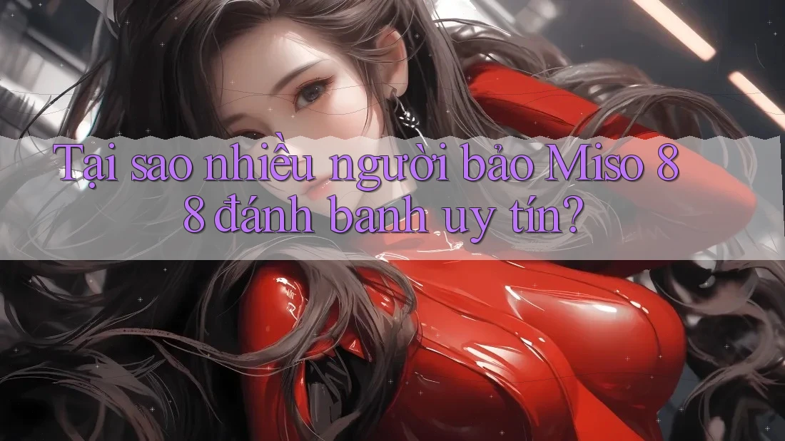 Tại sao nhiều người bảo Miso 88 đánh banh uy tín? Tại sao nhiều người bảo Miso 88 đánh banh uy tín?
