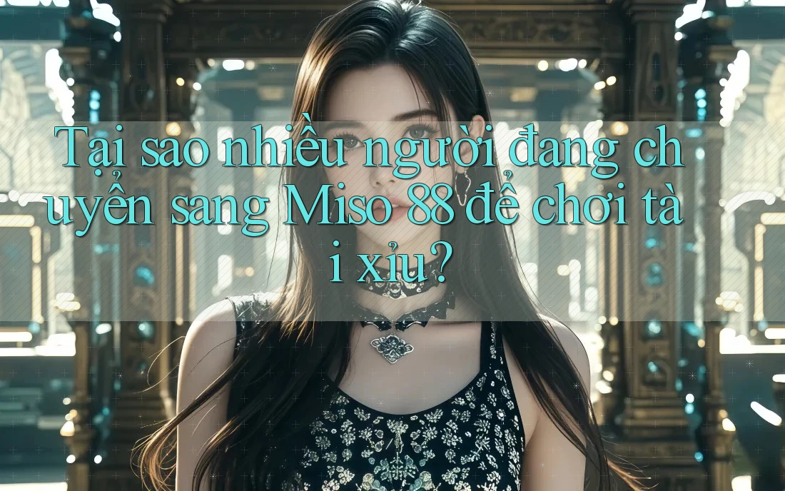 Tại sao nhiều người đang chuyển sang Miso 88 để chơi tài xỉu? Tại sao nhiều người đang chuyển sang Miso 88 để chơi tài xỉu?