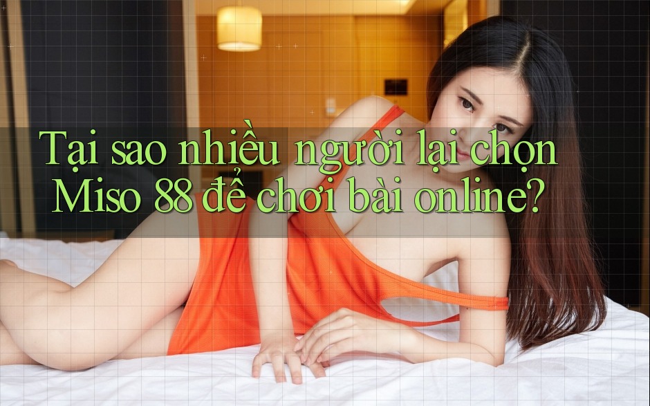 Tại sao nhiều người lại chọn Miso 88 để chơi bài online? Tại sao nhiều người lại chọn Miso 88 để chơi bài online?