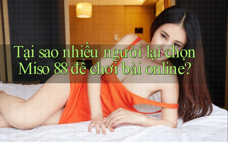 Tại sao nhiều người lại chọn Miso 88 để chơi bài online? Tại sao nhiều người lại chọn Miso 88 để chơi bài online?