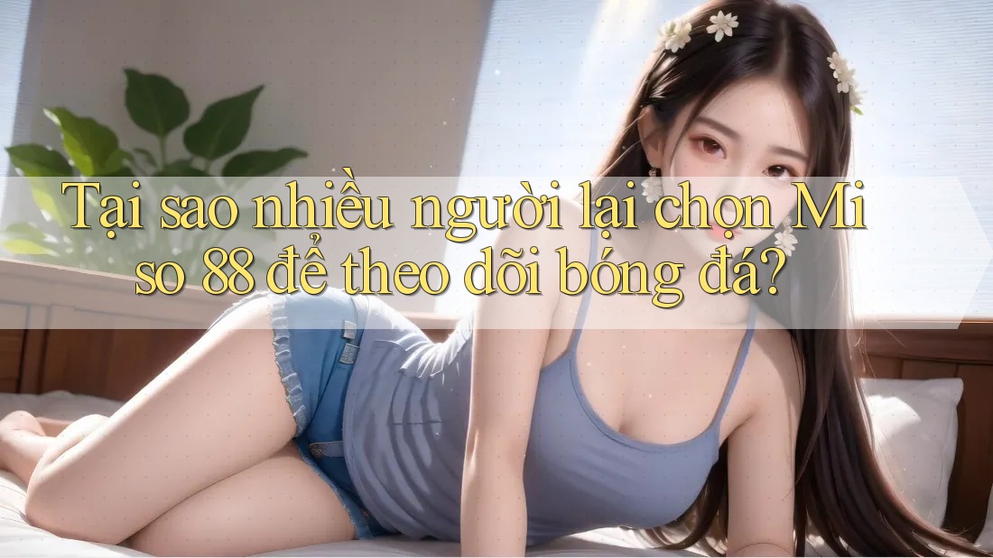 Tại sao nhiều người lại chọn Miso 88 để theo dõi bóng đá? Tại sao nhiều người lại chọn Miso 88 để theo dõi bóng đá?