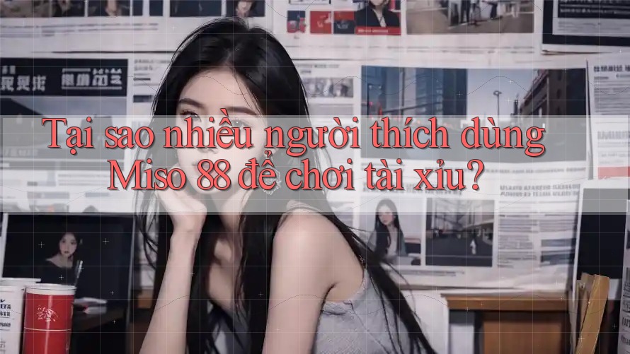 Tại sao nhiều người thích dùng Miso 88 để chơi tài xỉu? Tại sao nhiều người thích dùng Miso 88 để chơi tài xỉu?
