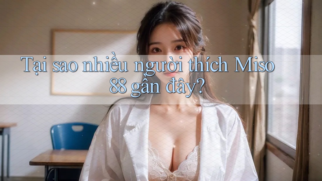 Tại sao nhiều người thích Miso 88 gần đây? Tại sao nhiều người thích Miso 88 gần đây?