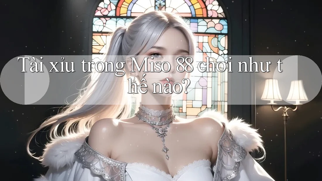 Tài xỉu trong Miso 88 chơi như thế nào? Tài xỉu trong Miso 88 chơi như thế nào?