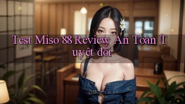 test miso 88 review an toàn tuyệt đối