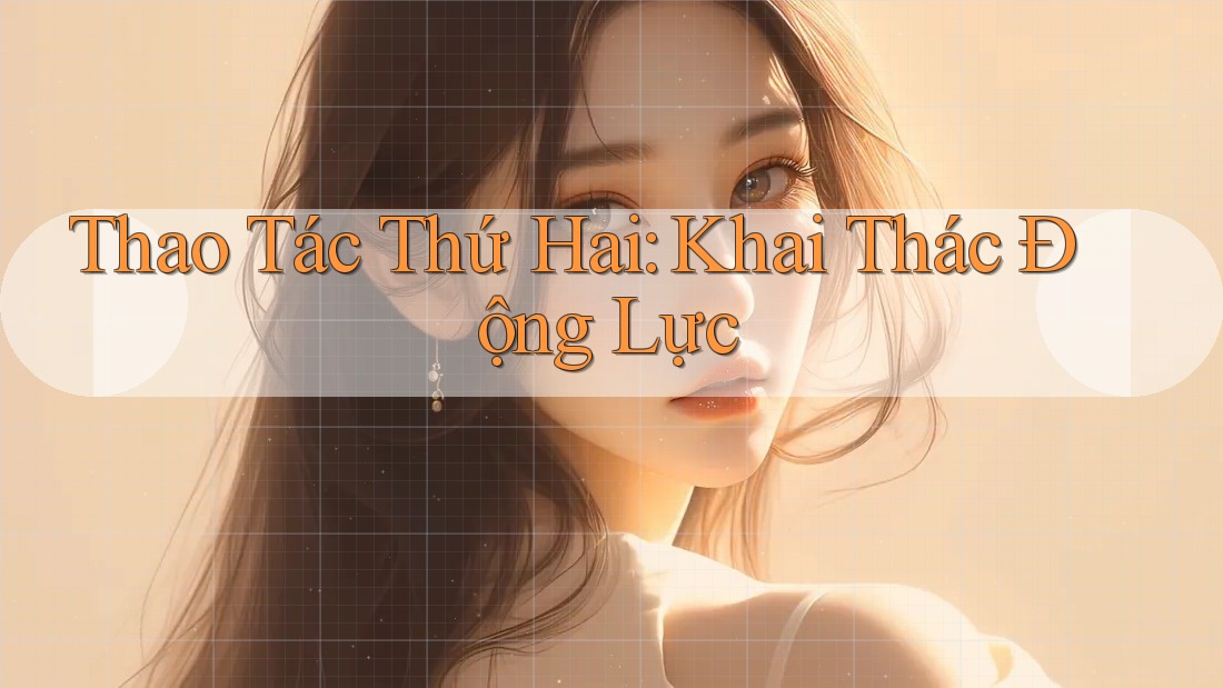 Thao Tác Thứ Hai: Khai Thác Động Lực Thao Tác Thứ Hai: Khai Thác Động Lực