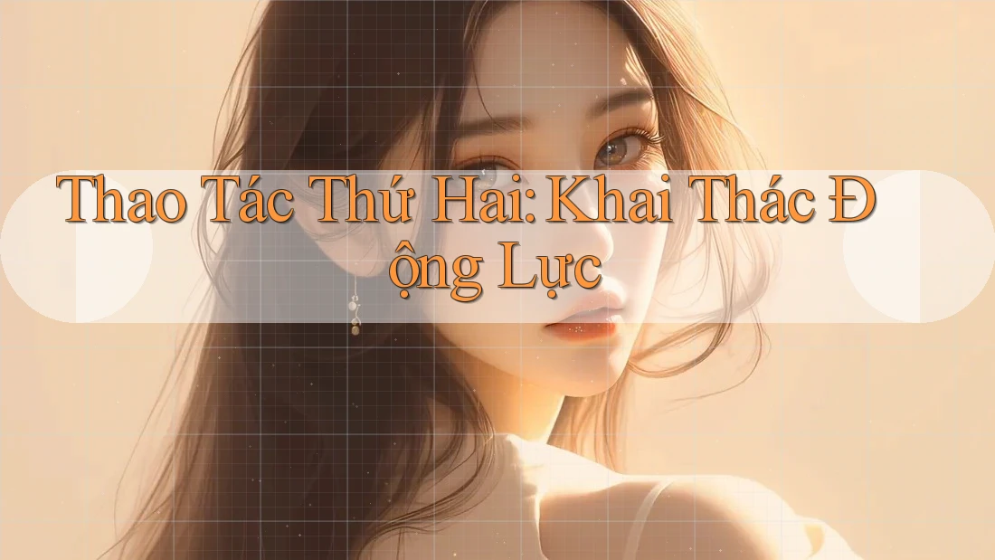 Thao Tác Thứ Hai: Khai Thác Động Lực Thao Tác Thứ Hai: Khai Thác Động Lực