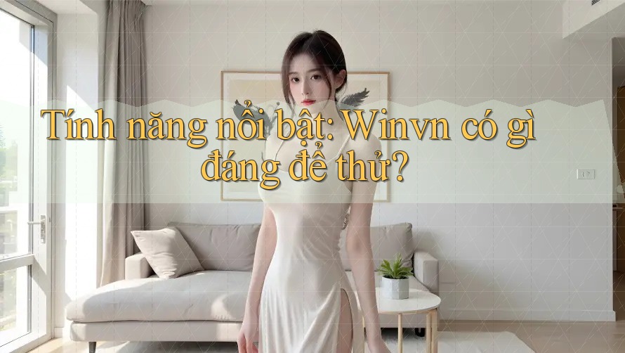 Tính năng nổi bật: Winvn có gì đáng để thử? Tính năng nổi bật: Winvn có gì đáng để thử?