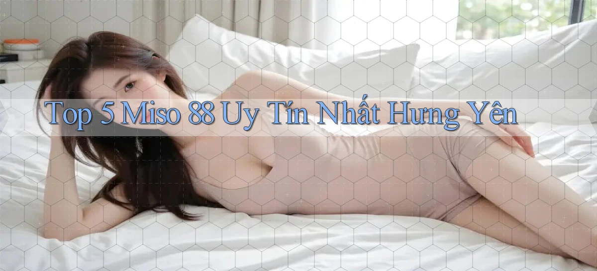 top 5 miso 88 uy tín nhất Hưng Yên