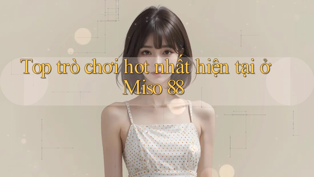 Top trò chơi hot nhất hiện tại ở Miso 88