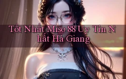 tốt nhất miso 88 uy tín nhất Hà Giang
